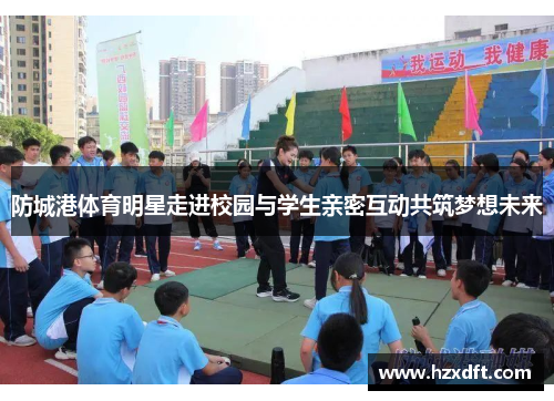 防城港体育明星走进校园与学生亲密互动共筑梦想未来